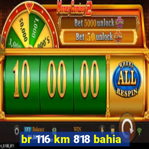 br 116 km 818 bahia